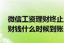 微信工资理财终止后钱找不到了 微信工资理财钱什么时候到账