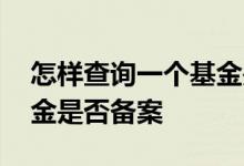 怎样查询一个基金是否备案 怎样查询一个基金是否备案
