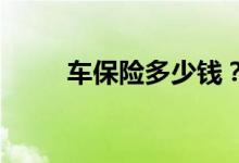 车保险多少钱？汽车保险报价指南