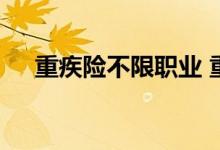 重疾险不限职业 重疾险有无限职业的吗