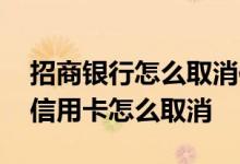 招商银行怎么取消信用卡申请 微信申请招行信用卡怎么取消