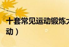 十套常见运动锻炼大全（在家小空间如何做运动）