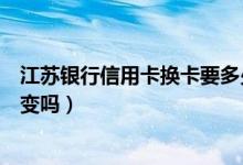 江苏银行信用卡换卡要多少钱（江苏银行信用卡换卡卡号会变吗）