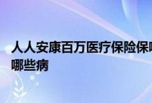 人人安康百万医疗保险保哪些病 人人安康百万医疗险保的是哪些病