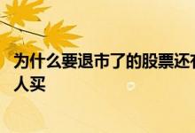 为什么要退市了的股票还有人在买 为什么要退市的股票还有人买