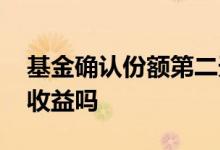 基金确认份额第二天算收益 基金是第二天看收益吗