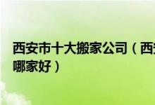 西安市十大搬家公司（西安搬家公司排行前十西安搬家公司哪家好）