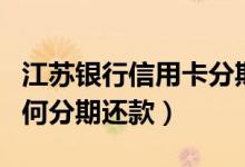 江苏银行信用卡分期还款（江苏银行信用卡如何分期还款）