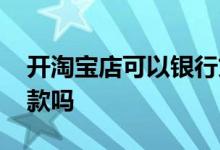 开淘宝店可以银行贷款吗 开了淘宝店就能贷款吗