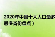 2020年中国十大人口最多的省份（哪个省人口最多常住人口最多省份盘点）