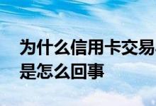 为什么信用卡交易异常 信用卡一直交易失败是怎么回事