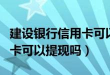 建设银行信用卡可以提取钱吗（建设银行信用卡可以提现吗）