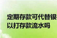 定期存款可代替银行流水吗 银行定期存款可以打存款流水吗