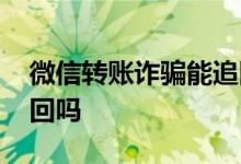 微信转账诈骗能追回吗 微信转账未入账能追回吗
