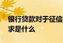 银行贷款对于征信要求 银行贷款对征信的要求是什么