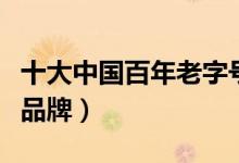 十大中国百年老字号（至今还在的中华老字号品牌）