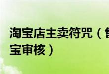 淘宝店主卖符咒（售卖符咒店铺是如何通过淘宝审核）