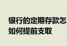 银行的定期存款怎么提前取出 银行定期存款如何提前支取