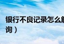 银行不良记录怎么解决（银行不良记录怎么查询）