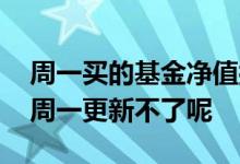 周一买的基金净值按哪天算 为什么基金净值周一更新不了呢