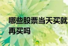 哪些股票当天买就可以卖 股票当天卖了可以再买吗