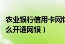 农业银行信用卡网银怎么开通（建行信用卡怎么开通网银）