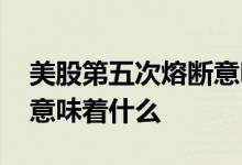 美股第五次熔断意味着什么 美股第五次熔断意味着什么