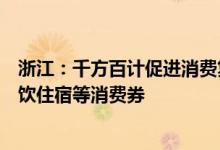 浙江：千方百计促进消费复苏回补支持各地统筹有序发放餐饮住宿等消费券