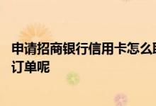 申请招商银行信用卡怎么取消 申请招商银行信用卡怎么取消订单呢