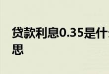 贷款利息0.35是什么意思 利率0 35是什么意思