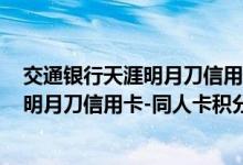 交通银行天涯明月刀信用卡-同人卡费用说明 交通银行天涯明月刀信用卡-同人卡积分规则