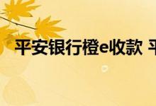 平安银行橙e收款 平安银行橙e收款是什么