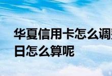 华夏信用卡怎么调整还款日 华夏信用卡还款日怎么算呢