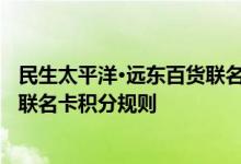 民生太平洋·远东百货联名卡费用说明 民生太平洋·远东百货联名卡积分规则