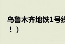乌鲁木齐地铁1号线停运（市民出行需要留意！）
