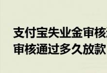 支付宝失业金审核通过多久放款 失业金提取审核通过多久放款