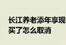 长江养老添年享现在怎么买 长江养老添年享买了怎么取消