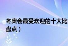 冬奥会最受欢迎的十大比赛项目（关注度最高的冬奥会项目盘点）