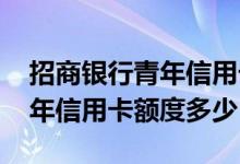 招商银行青年信用卡额度最低多少 招商银青年信用卡额度多少