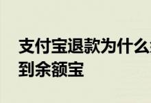 支付宝退款为什么余额没有 为什么会有退款到余额宝