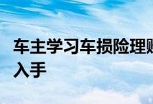 车主学习车损险理赔技巧主要得从哪几个方面入手