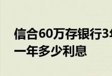 信合60万存银行3年死期利息多少 60万死期一年多少利息