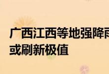 广西江西等地强降雨致灾风险高北方局地高温或刷新极值