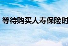 等待购买人寿保险时您可能会后悔的3个原因