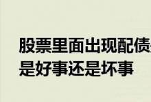 股票里面出现配债是什么意思 股票出现配债是好事还是坏事 
