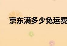 京东满多少免运费（具体是怎么收费的）