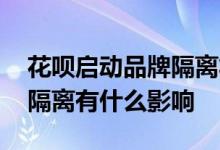 花呗启动品牌隔离将带来哪些影响 花呗品牌隔离有什么影响