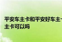 平安车主卡和平安好车主卡的区别 不是平安车险办理平安车主卡可以吗