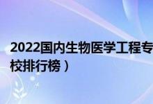 2022国内生物医学工程专业十大名校（全国生物医学工程高校排行榜）