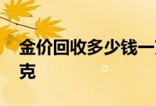 金价回收多少钱一克今日 金价回收多少钱一克